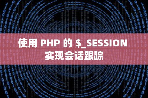 使用 PHP 的 $_SESSION 实现会话跟踪