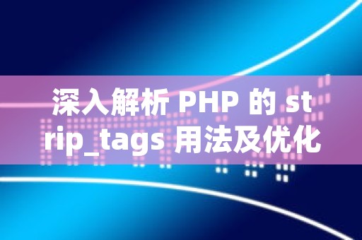 深入解析 PHP 的 strip_tags 用法及优化策略