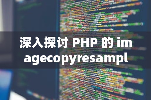 深入探讨 PHP 的 imagecopyresampled 用法及优化方法