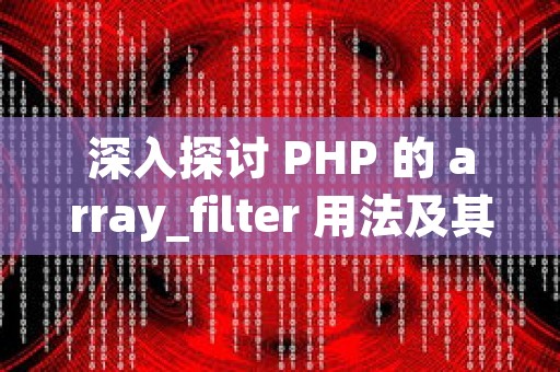 深入探讨 PHP 的 array_filter 用法及其应用场景