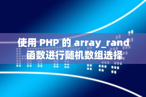使用 PHP 的 array_rand 函数进行随机数组选择
