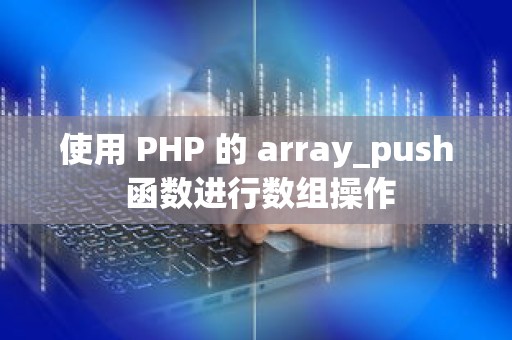 使用 PHP 的 array_push 函数进行数组操作