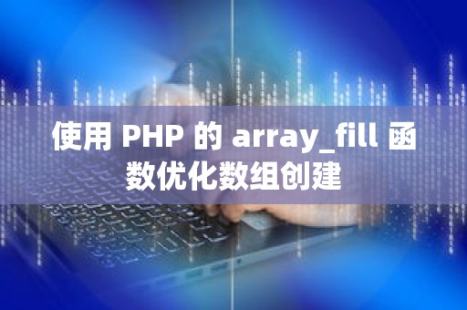 使用 PHP 的 array_fill 函数优化数组创建