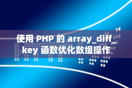 使用 PHP 的 array_diff_key 函数优化数组操作