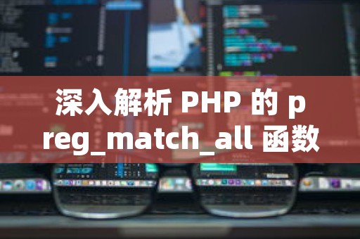 深入解析 PHP 的 preg_match_all 函数：实现高效正则匹配