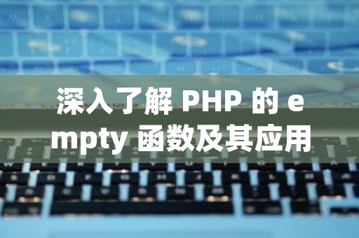 深入了解 PHP 的 empty 函数及其应用与优化