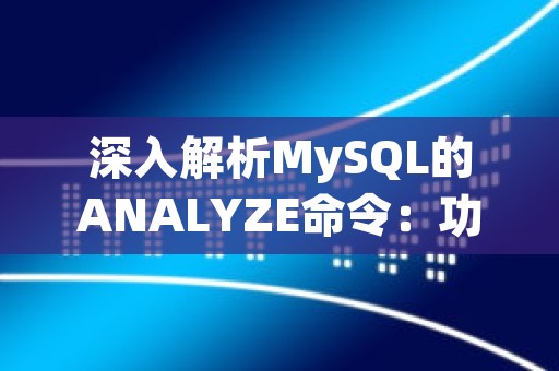 深入解析MySQL的ANALYZE命令：功能、用法与优化