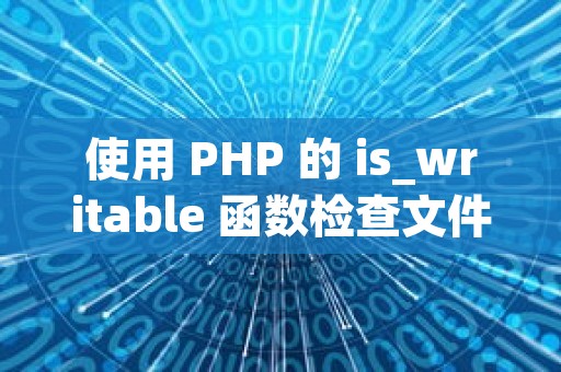 使用 PHP 的 is_writable 函数检查文件是否可写