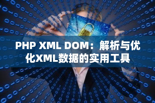 PHP XML DOM：解析与优化XML数据的实用工具