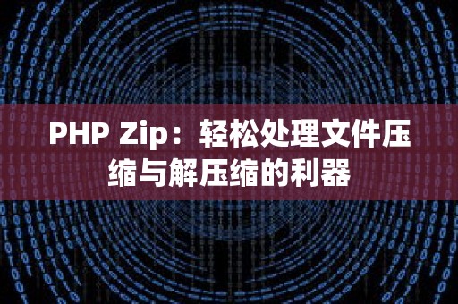 PHP Zip：轻松处理文件压缩与解压缩的利器