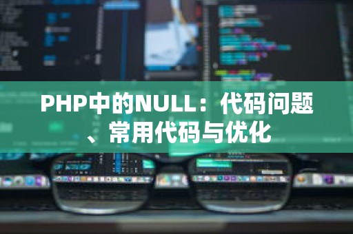 PHP中的NULL：代码问题、常用代码与优化