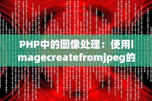 PHP中的图像处理：使用imagecreatefromjpeg的常见问题与优化代码
