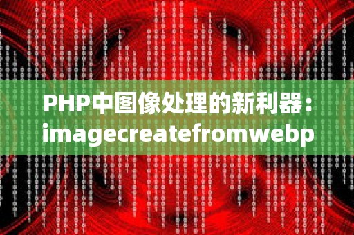 PHP中图像处理的新利器：imagecreatefromwebp