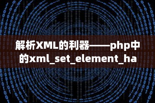 解析XML的利器——php中的xml_set_element_handler