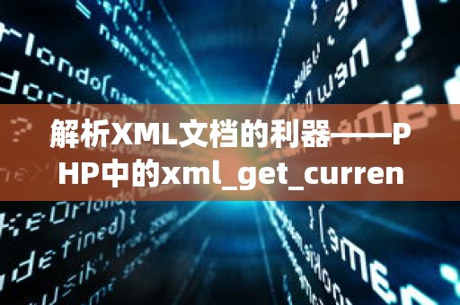 解析XML文档的利器——PHP中的xml_get_current_byte_index函数