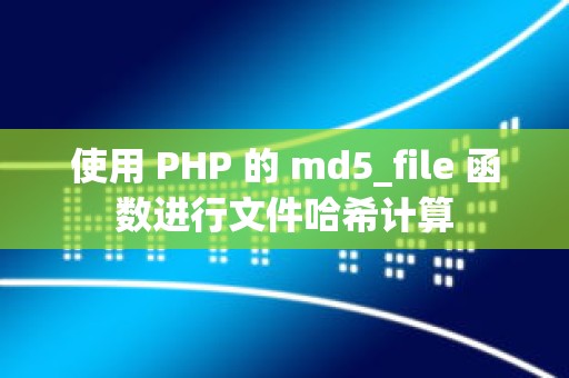 使用 PHP 的 md5_file 函数进行文件哈希计算