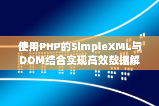 使用PHP的SimpleXML与DOM结合实现高效数据解析