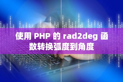 使用 PHP 的 rad2deg 函数转换弧度到角度