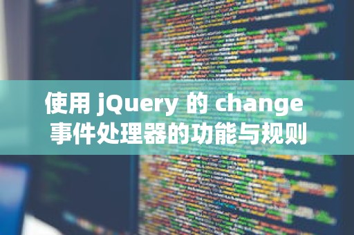 使用 jQuery 的 change 事件处理器的功能与规则