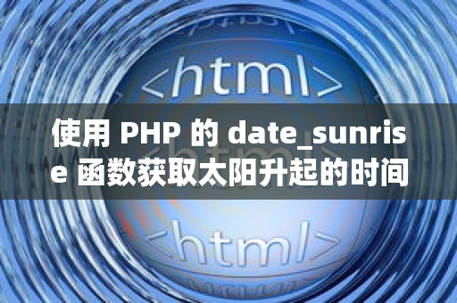 使用 PHP 的 date_sunrise 函数获取太阳升起的时间