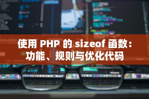 使用 PHP 的 sizeof 函数：功能、规则与优化代码