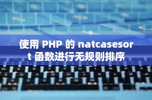 使用 PHP 的 natcasesort 函数进行无规则排序