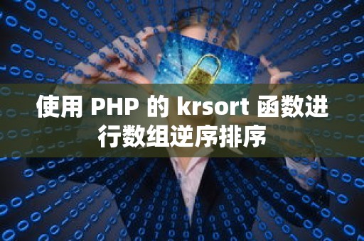 使用 PHP 的 krsort 函数进行数组逆序排序