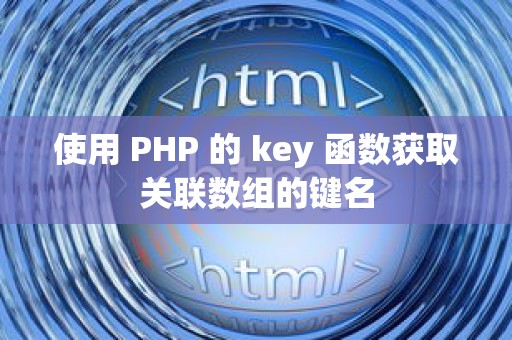 使用 PHP 的 key 函数获取关联数组的键名