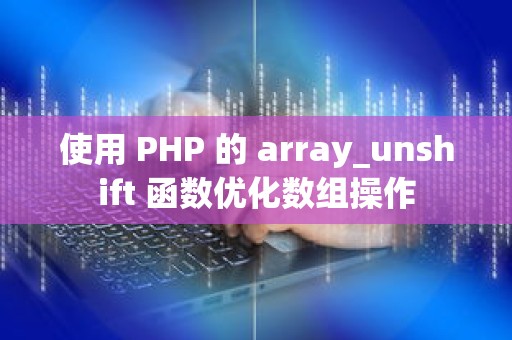 使用 PHP 的 array_unshift 函数优化数组操作