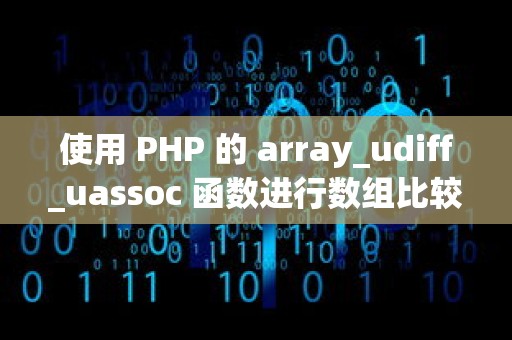 使用 PHP 的 array_udiff_uassoc 函数进行数组比较和排序