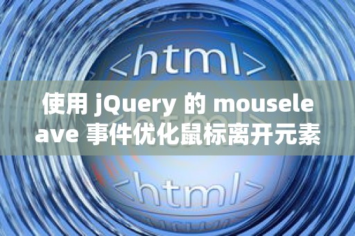 使用 jQuery 的 mouseleave 事件优化鼠标离开元素时的交互体验