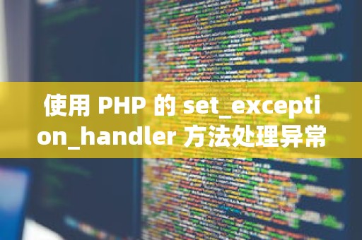 使用 PHP 的 set_exception_handler 方法处理异常