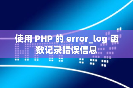 使用 PHP 的 error_log 函数记录错误信息