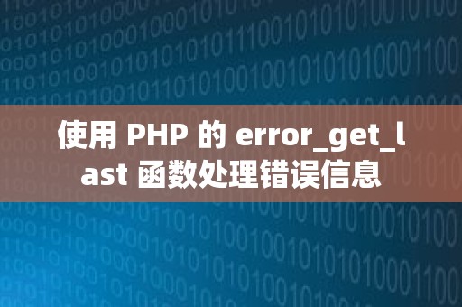 使用 PHP 的 error_get_last 函数处理错误信息