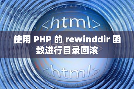 使用 PHP 的 rewinddir 函数进行目录回滚