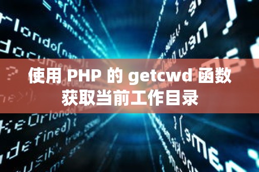 使用 PHP 的 getcwd 函数获取当前工作目录