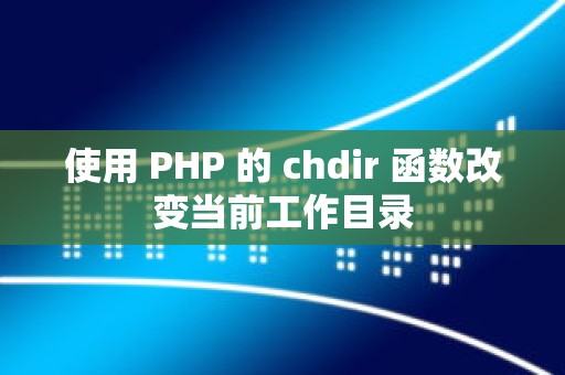 使用 PHP 的 chdir 函数改变当前工作目录