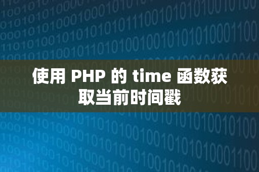 使用 PHP 的 time 函数获取当前时间戳