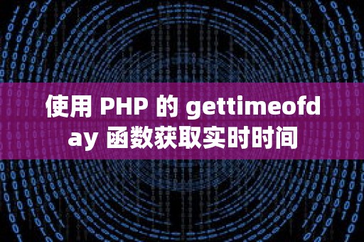 使用 PHP 的 gettimeofday 函数获取实时时间