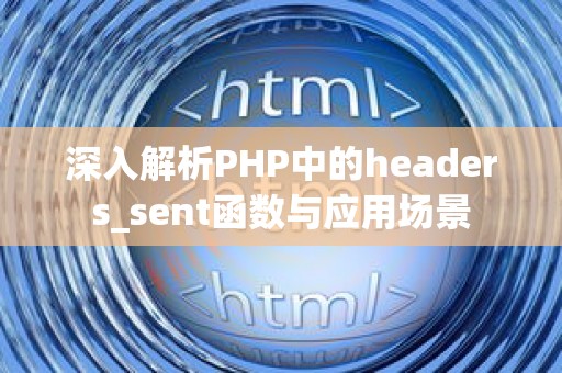 深入解析PHP中的headers_sent函数与应用场景