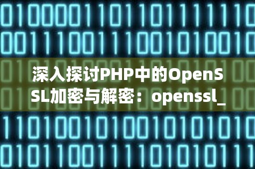 深入探讨PHP中的OpenSSL加密与解密：openssl_encrypt与openssl_decrypt