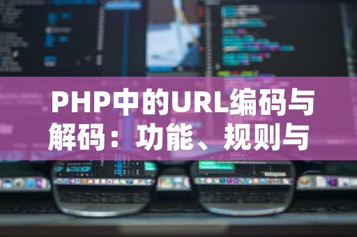  PHP中的URL编码与解码：功能、规则与优化代码