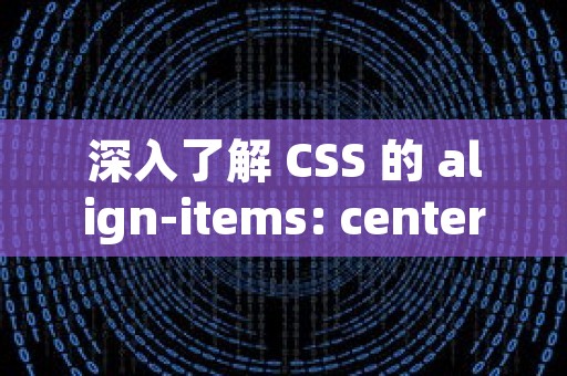 深入了解 CSS 的 align-items: center; 属性
