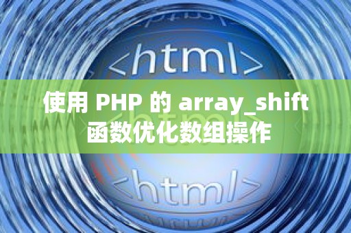 使用 PHP 的 array_shift 函数优化数组操作