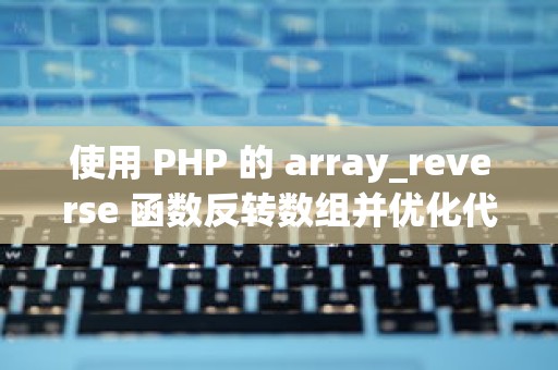 使用 PHP 的 array_reverse 函数反转数组并优化代码