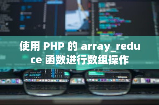 使用 PHP 的 array_reduce 函数进行数组操作