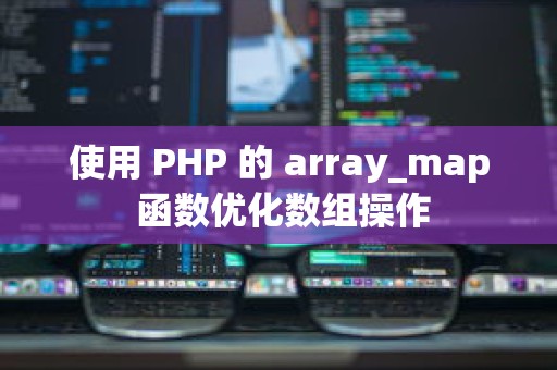 使用 PHP 的 array_map 函数优化数组操作