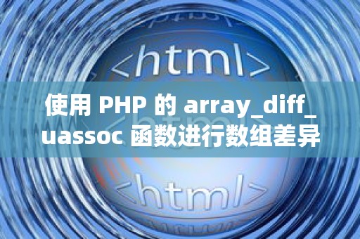 使用 PHP 的 array_diff_uassoc 函数进行数组差异比较