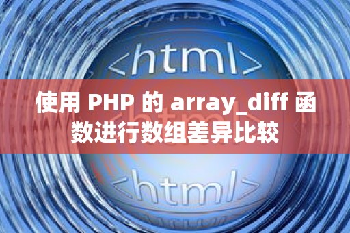 使用 PHP 的 array_diff 函数进行数组差异比较