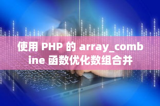 使用 PHP 的 array_combine 函数优化数组合并